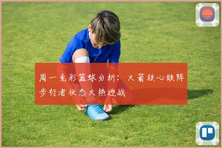 周一竞彩篮球分析：火箭核心缺阵步行者状态火热迎战