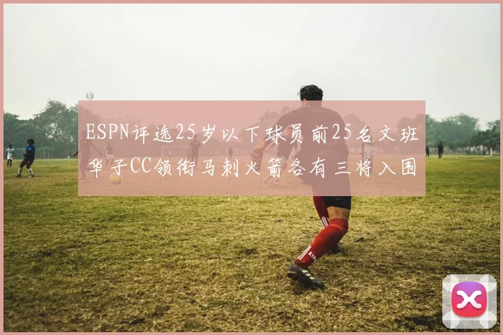 ESPN评选25岁以下球员前25名文班华子CC领衔马刺火箭各有三将入围