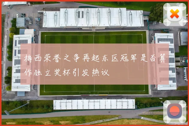 梅西荣誉之争再起东区冠军是否算作独立奖杯引发热议