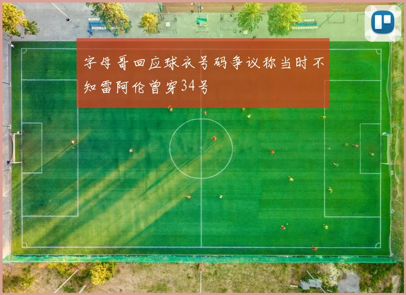 字母哥回应球衣号码争议称当时不知雷阿伦曾穿34号