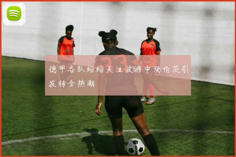 德甲各队纷纷关注波鸿中场伦茨引发转会热潮