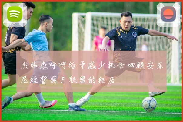 杰弗森呼吁给予威少机会回顾安东尼短暂离开联盟的经历