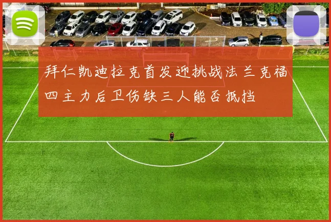 拜仁凯迪拉克首发迎挑战法兰克福四主力后卫伤缺三人能否抵挡