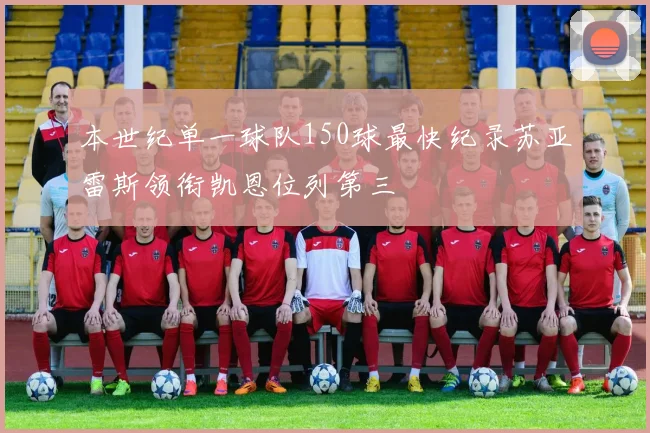 本世纪单一球队150球最快纪录苏亚雷斯领衔凯恩位列第三
