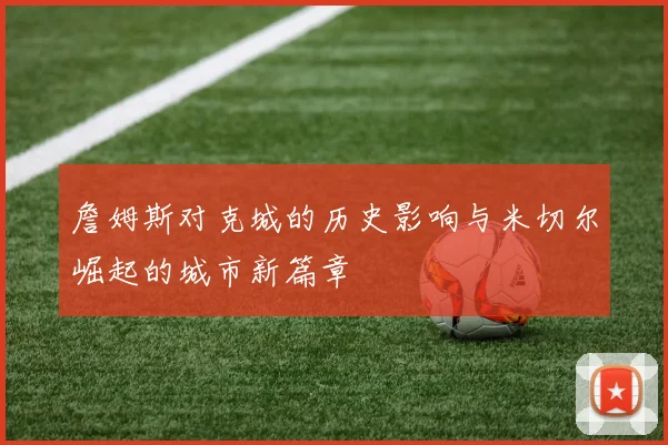 詹姆斯对克城的历史影响与米切尔崛起的城市新篇章