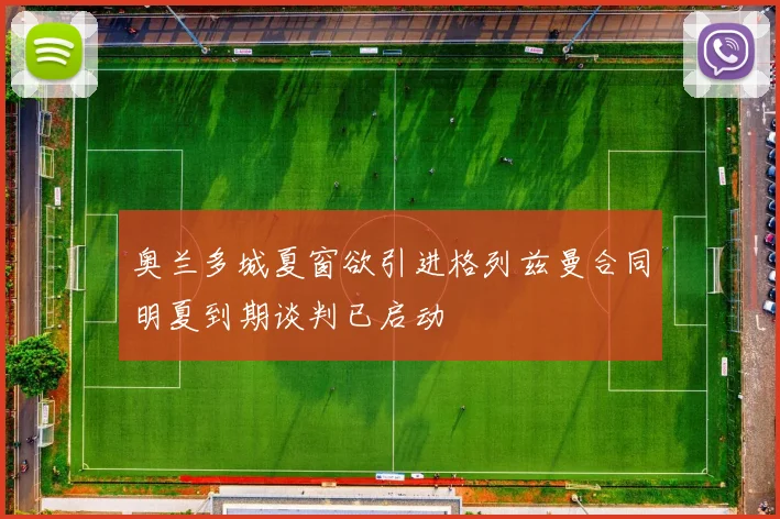 奥兰多城夏窗欲引进格列兹曼合同明夏到期谈判已启动