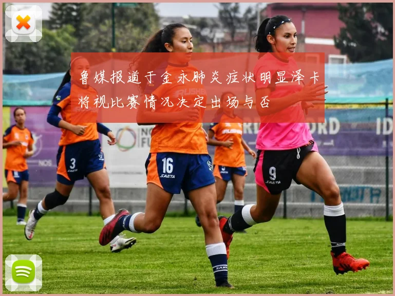 鲁媒报道于金永肺炎症状明显泽卡将视比赛情况决定出场与否