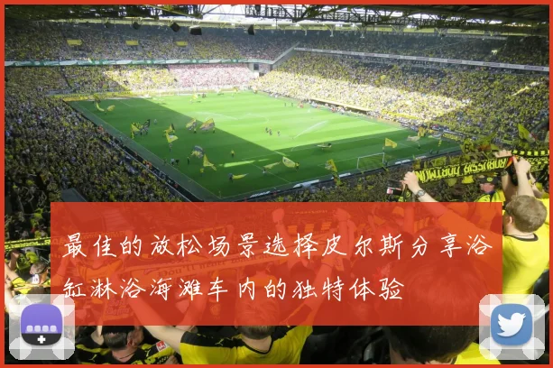 最佳的放松场景选择皮尔斯分享浴缸淋浴海滩车内的独特体验