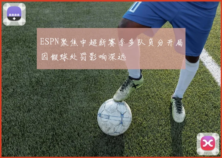 ESPN聚焦中超新赛季多队负分开局因假球处罚影响深远