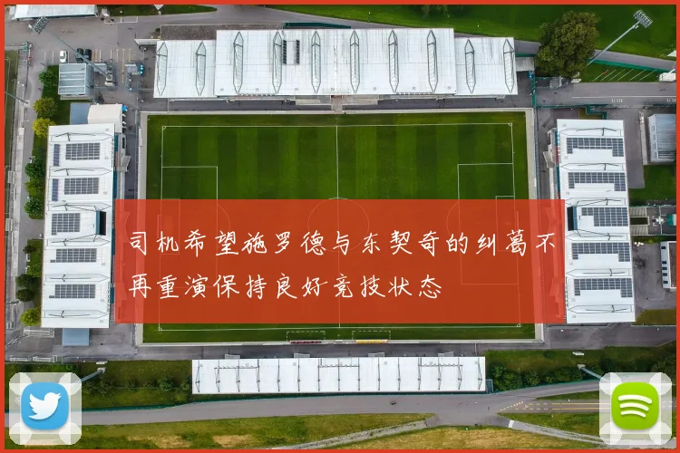 司机希望施罗德与东契奇的纠葛不再重演保持良好竞技状态