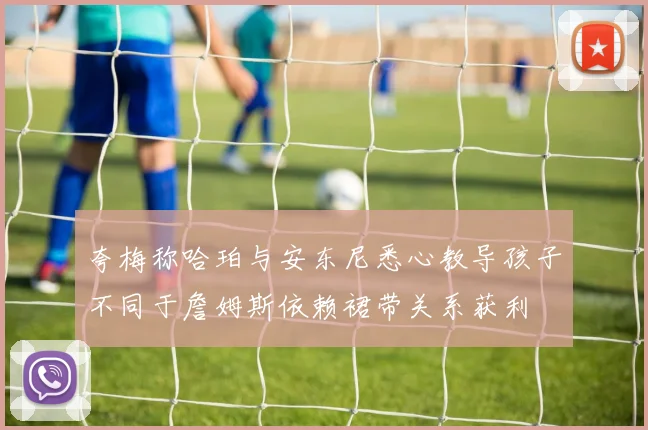 夸梅称哈珀与安东尼悉心教导孩子不同于詹姆斯依赖裙带关系获利