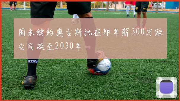 国米续约奥古斯托在即年薪300万欧合同延至2030年