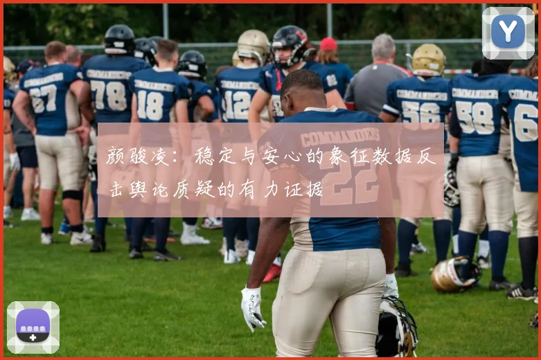 颜骏凌：稳定与安心的象征数据反击舆论质疑的有力证据