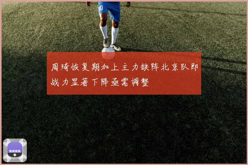 周琦恢复期加上主力缺阵北京队即战力显著下降亟需调整